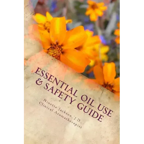 Essential Oil Use & Safety Guide: Safe & Practical Use Information from an Experienced Clinical Aromatherapist