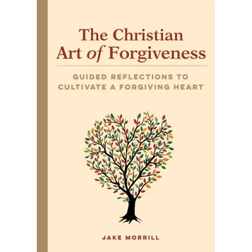 The Christian Art of Forgiveness: Guided Reflections to Cultivate a Forgiving Heart