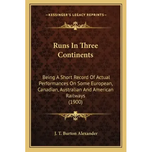 Runs In Three Continents: Being A Short Record Of Actual Performances On Some European, Canadian, Australian And American Railways (1900)