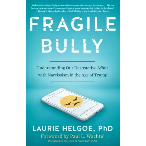 Fragile Bully: Understanding Our Destructive Affair with Narcissism in the Age of Trump