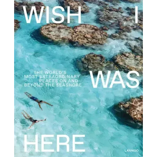 Wish I Was Here: The World's Most Extraordinary Places on and Beyond the Seashore