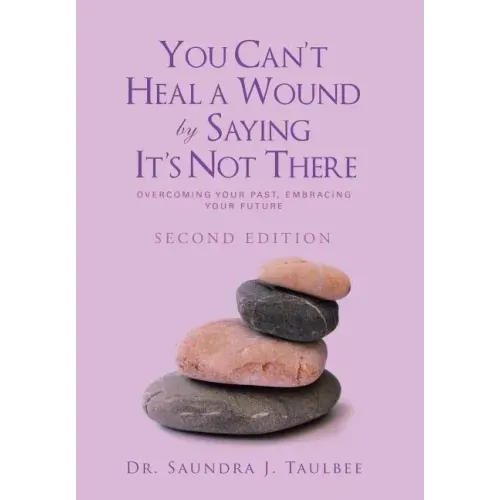 You Can't Heal a Wound by Saying It's Not There: Overcoming Your Past, Embracing Your Future