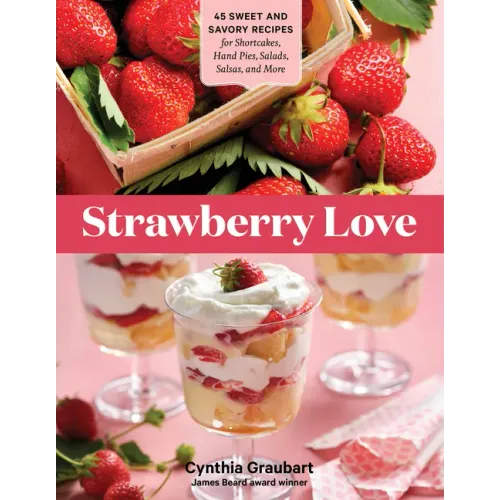 Strawberry Love: 45 Sweet and Savory Recipes for Shortcakes, Hand Pies, Salads, Salsas, and More