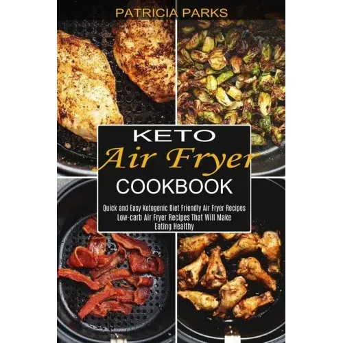 Keto Air Fryer Cookbook: Low-carb Air Fryer Recipes That Will Make Eating Healthy (Quick and Easy Ketogenic Diet Friendly Air Fryer Recipes)