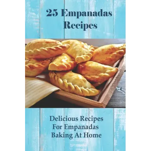 25 Empanadas Recipes: Delicious Recipes For Empanadas Baking At Home: How To Make Empanada Sauce
