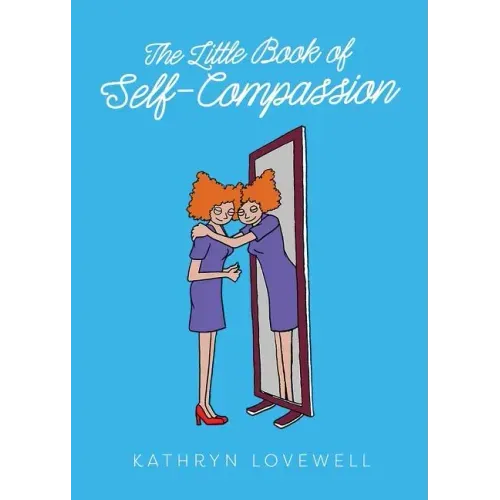 The Little Book of Self-Compassion: How to stop self-critism, start self-kindness and learn to be your own best friend!