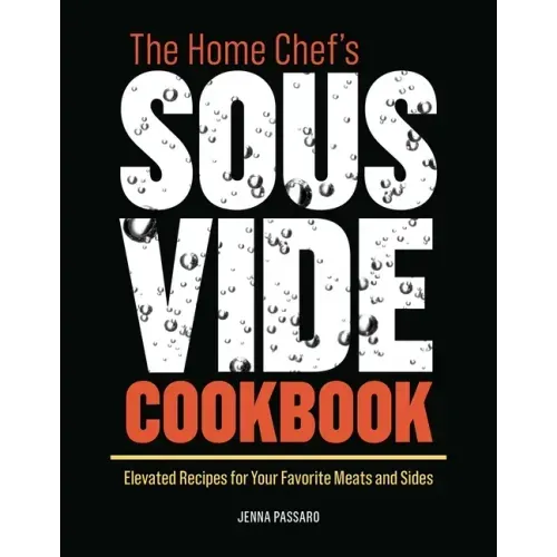 The Home Chef's Sous Vide Cookbook: Elevated Recipes for Your Favorite Meats and Sides