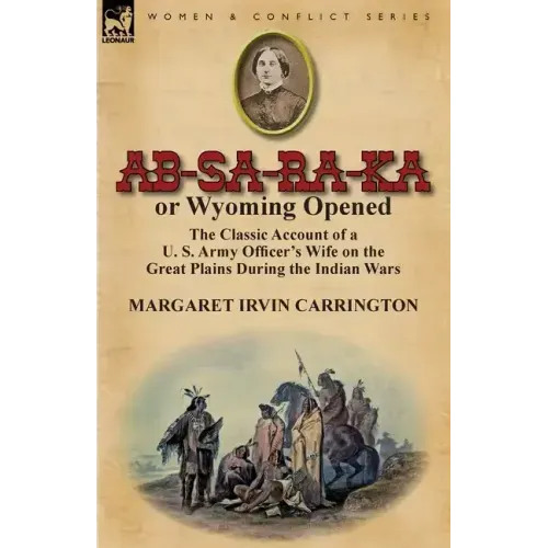 AB-Sa-Ra-Ka or Wyoming Opened: The Classic Account of A U. S. Army Officer's Wife on the Great Plains During the Indian Wars
