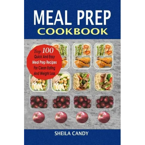 Meal Prep Cookbook: Top 100 Quick And Easy Meal Prep Recipes For Clean Eating And Weight Loss
