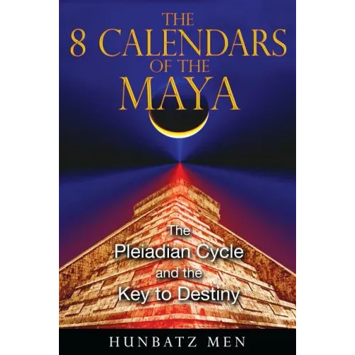 The 8 Calendars of the Maya: The Pleiadian Cycle and the Key to Destiny