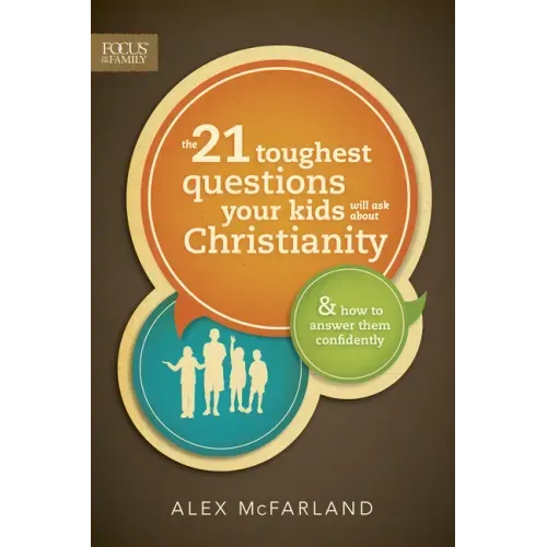The 21 Toughest Questions Your Kids Will Ask about Christianity
