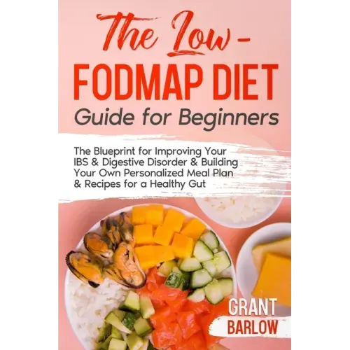 The Low FODMAP Diet Guide for Beginners: The Blueprint for Improving Your IBS & Digestive Disorder & Building Your Own Personalized Meal Plan & Recipe