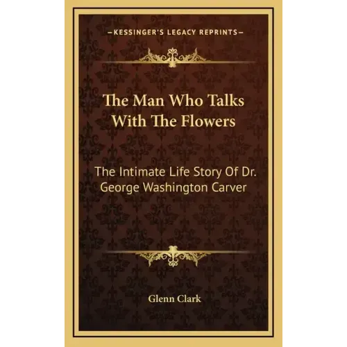The Man Who Talks with the Flowers: The Intimate Life Story of Dr. George Washington Carver