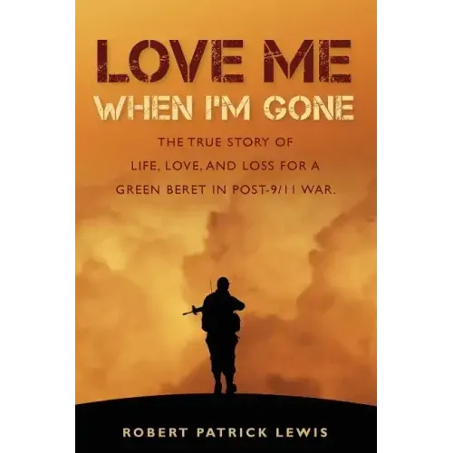 Love Me When I'm Gone: The true story of life, love, and loss for a Green Beret in post-9/11 war.