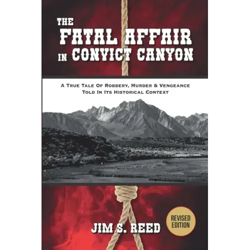 The Fatal Affair in Convict Canyon: A True Tale of Robbery, Murder & Vengeance, Told in it Historical Context