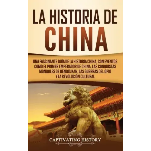 La Historia de China: Una Fascinante Guía de la Historia China, con Eventos Como el Primer Emperador de China, las Conquistas Mongoles de Ge
