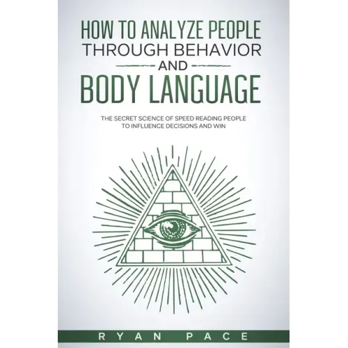 How to Analyze People Through Behavior and Body Language: The Secret Science of Speed Reading People to Influence Decisions and Win.