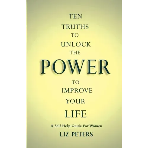 Ten Truths to Unlock the Power to Improve Your Life: A Self Help Guide for Women