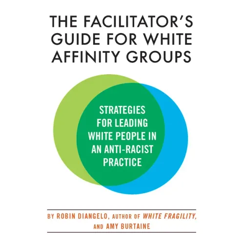 The Facilitator's Guide for White Affinity Groups: Strategies for Leading White People in an Anti-Racist Practice