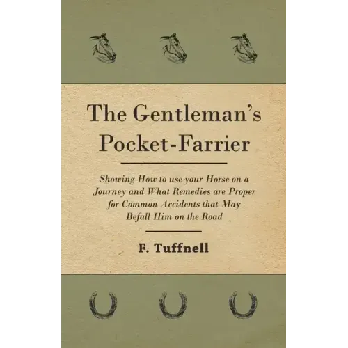 The Gentleman's Pocket-Farrier - Showing How to use your Horse on a Journey and What Remedies are Proper for Common Accidents that May Befall Him on t