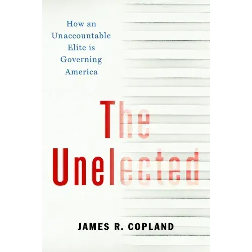 The Unelected: How an Unaccountable Elite Is Governing America