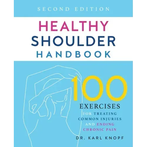 Healthy Shoulder Handbook: Second Edition: 100 Exercises for Treating Common Injuries and Ending Chronic Pain