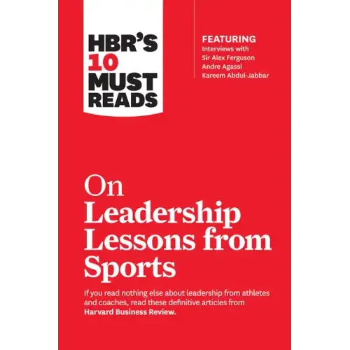 Hbr's 10 Must Reads on Leadership Lessons from Sports (Featuring Interviews with Sir Alex Ferguson, Kareem Abdul-Jabbar, Andre Agassi)