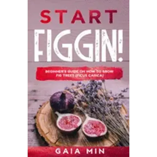 Start Figgin!: Beginner's Guide On How To Grow Fig Trees (Ficus carica)