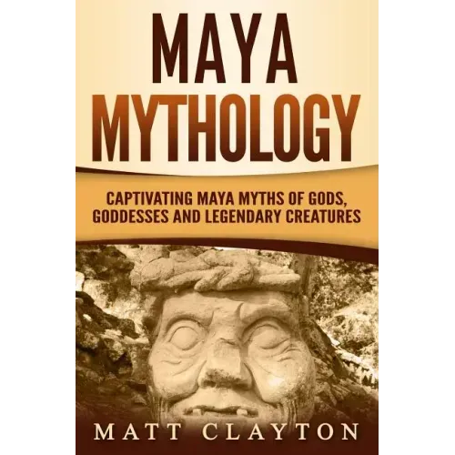 Maya Mythology: Captivating Maya Myths of Gods, Goddesses and Legendary Creatures