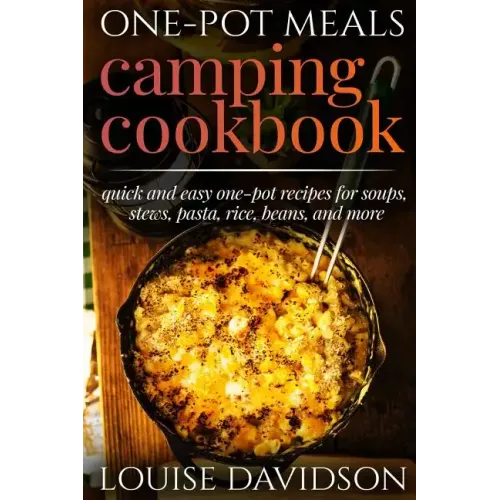 One-Pot Meals - Camping Cookbook - Easy Dutch Oven Camping Recipes: Including Camping Recipes for Breakfast, Soup, Stew, Chili, Bean, Rice, Pasta, Des