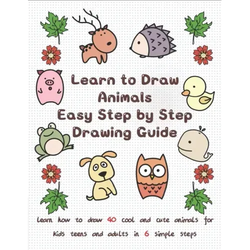 Learn to Draw Animals Easy Step by Step Drawing Guide: Learn How to Draw 40 Cool and Cute Animals for Kids Teens and Adults in 6 Simple Steps