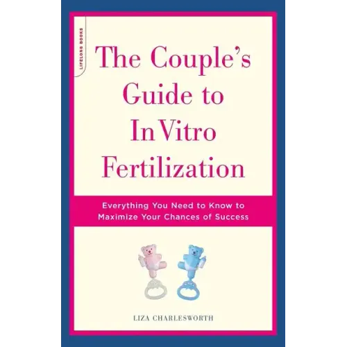 The Couple's Guide to in Vitro Fertilization: Everything You Need to Know to Maximize Your Chances of Success