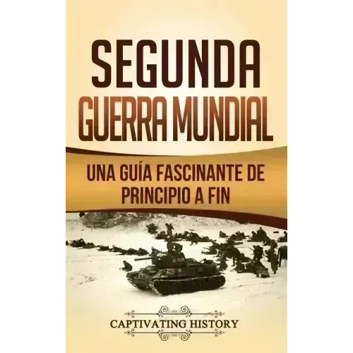 Segunda Guerra Mundial: Una guía fascinante de principio a fin