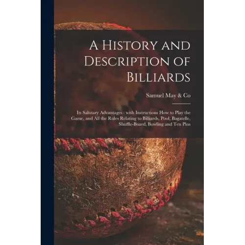 A History and Description of Billiards [microform]: Its Salutary Advantages: With Instructions How to Play the Game, and All the Rules Relating to Bil