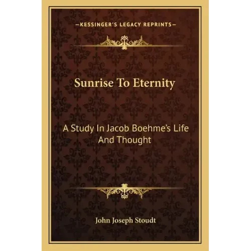 Sunrise to Eternity: A Study in Jacob Boehme's Life and Thought
