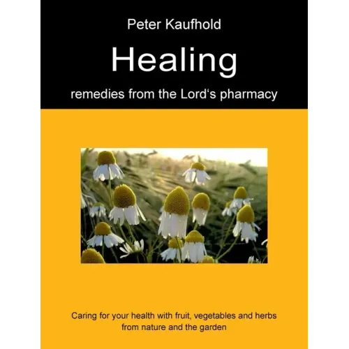 Healing remedies from the Lord's pharmacy - Volume 1: Caring for your health with fruit, vegetables and herbs from nature and the garden
