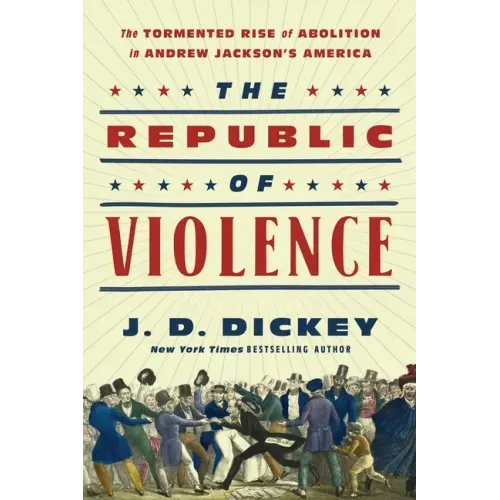 The Republic of Violence: The Tormented Rise of Abolition in Andrew Jackson's America