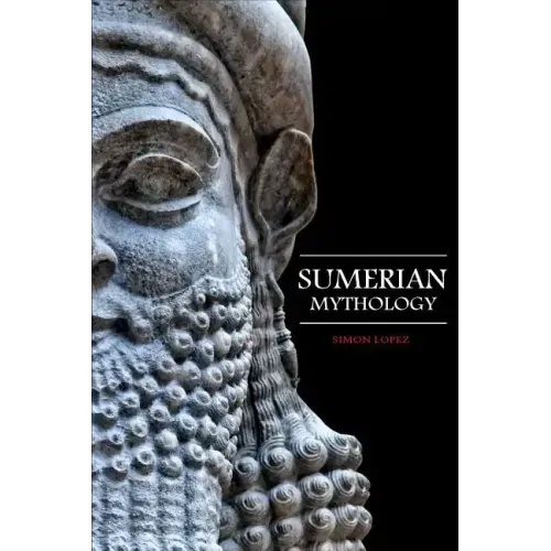 Sumerian Mythology: Fascinating Myths and Legends of Gods, Goddesses, Heroes and Monster from the Ancient Mesopotamian Sumerian Mythology