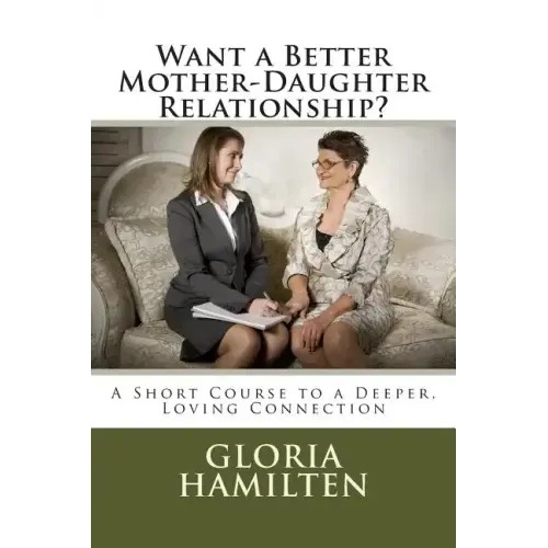 Want a Better Mother-Daughter Relationship?: A Short Course to a Deeper, Loving Connection