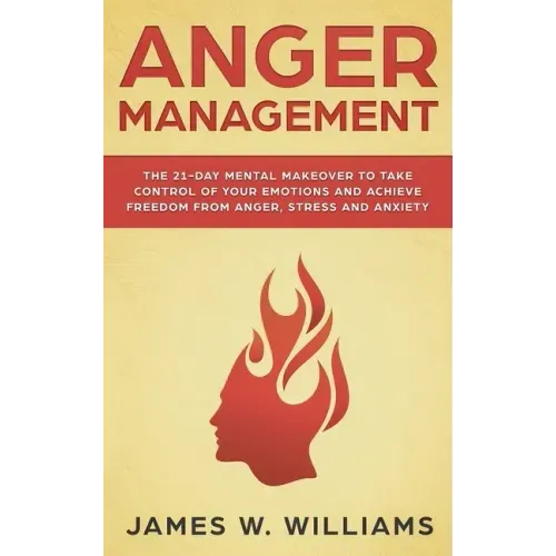 Anger Management: The 21-Day Mental Makeover to Take Control of Your Emotions and Achieve Freedom from Anger, Stress, and Anxiety (Pract