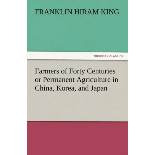 Farmers of Forty Centuries or Permanent Agriculture in China, Korea, and Japan