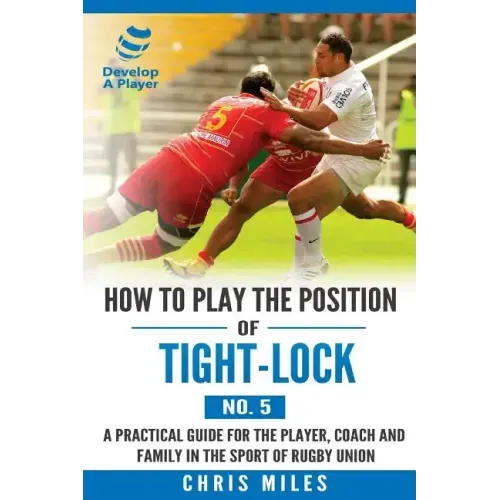How to play the position of Tight-lock (No. 5): A practical guide for the player, coach and family in the sport of rugby union