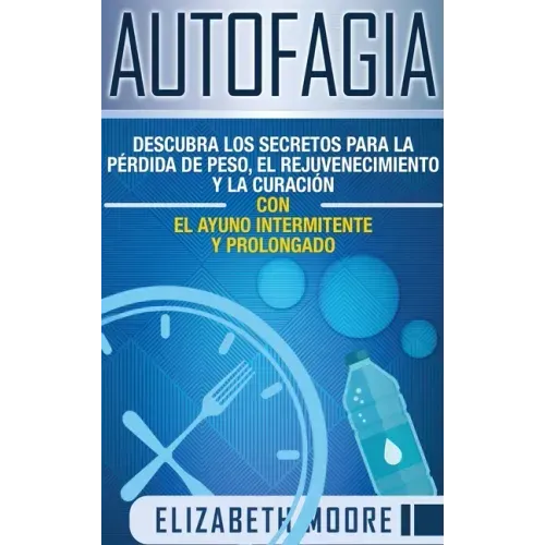 Autofagia: Descubra los Secretos para la Pérdida de Peso, el Rejuvenecimiento y la Curación con el Ayuno Intermitente y Prolongado (Spanish Edition)