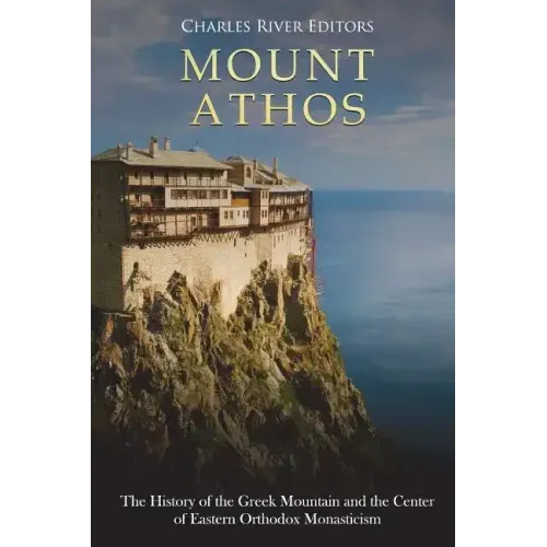 Mount Athos: The History of the Greek Mountain and the Center of Eastern Orthodox Monasticism