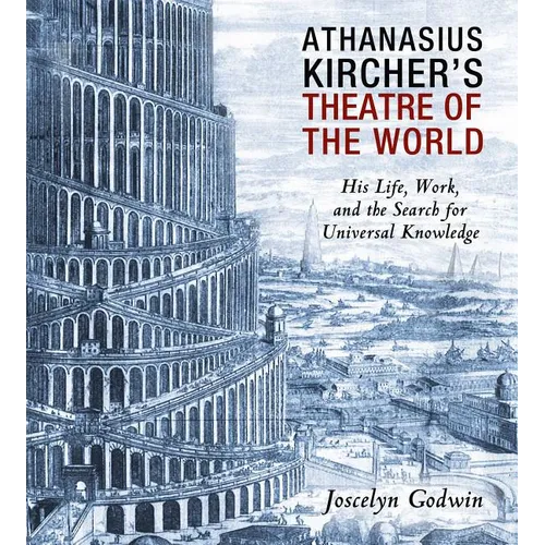 Athanasius Kircher's Theatre of the World: His Life, Work, and the Search for Universal Knowledge