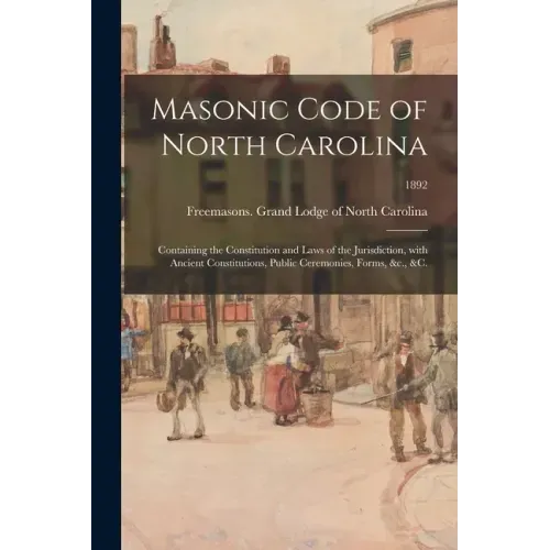 Masonic Code of North Carolina: Containing the Constitution and Laws of the Jurisdiction, With Ancient Constitutions, Public Ceremonies, Forms, &c., &