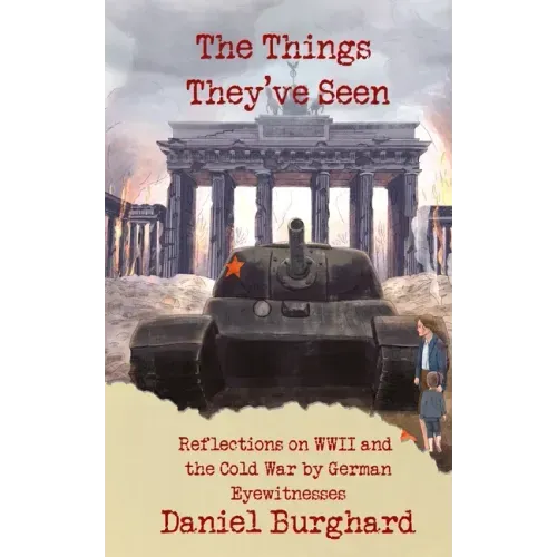 The Things They've Seen: Reflections on WWII and the Cold War by German Eyewitnesses