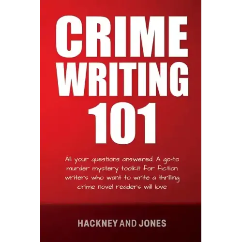 Crime Writing 101: All Your Questions Answered. A Go-To Murder Mystery Toolkit For Fiction Writers Who Want To Write A Thrilling Crime No