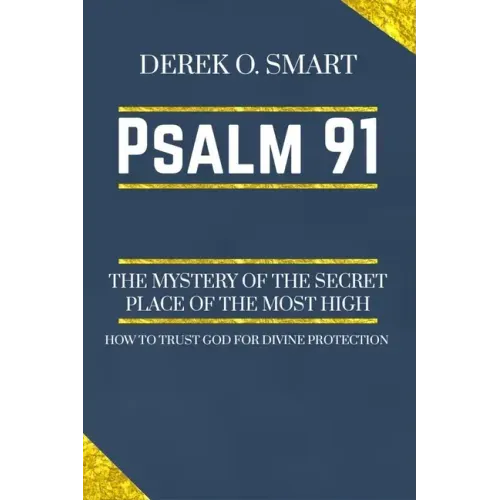 Psalm 91: The Mystery of the Secret Place of the most high: How to trust God for his protection