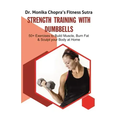 Strength Training with Dumbbells: 50+ Exercises to Build Muscle, Burn Fat and Sculpt your Body at Home